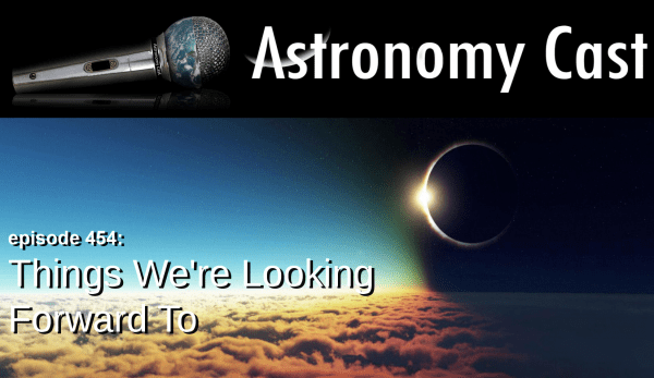 Astronomy Cast Ep. 454: Things We're Looking Forward To - Universe Today